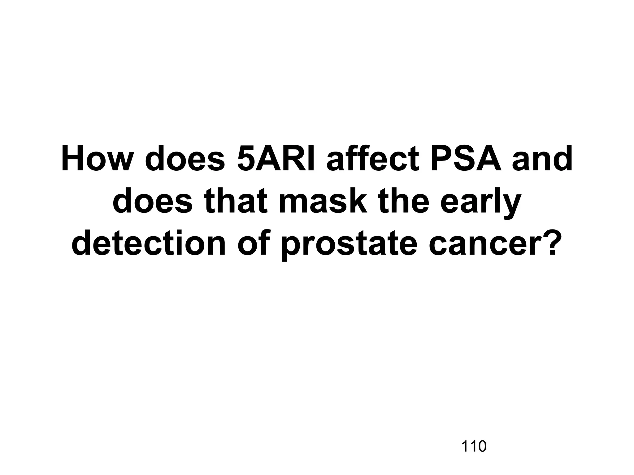 110
How does 5ARI affect PSA and
does that mask the early
detection of prostate cancer?
 