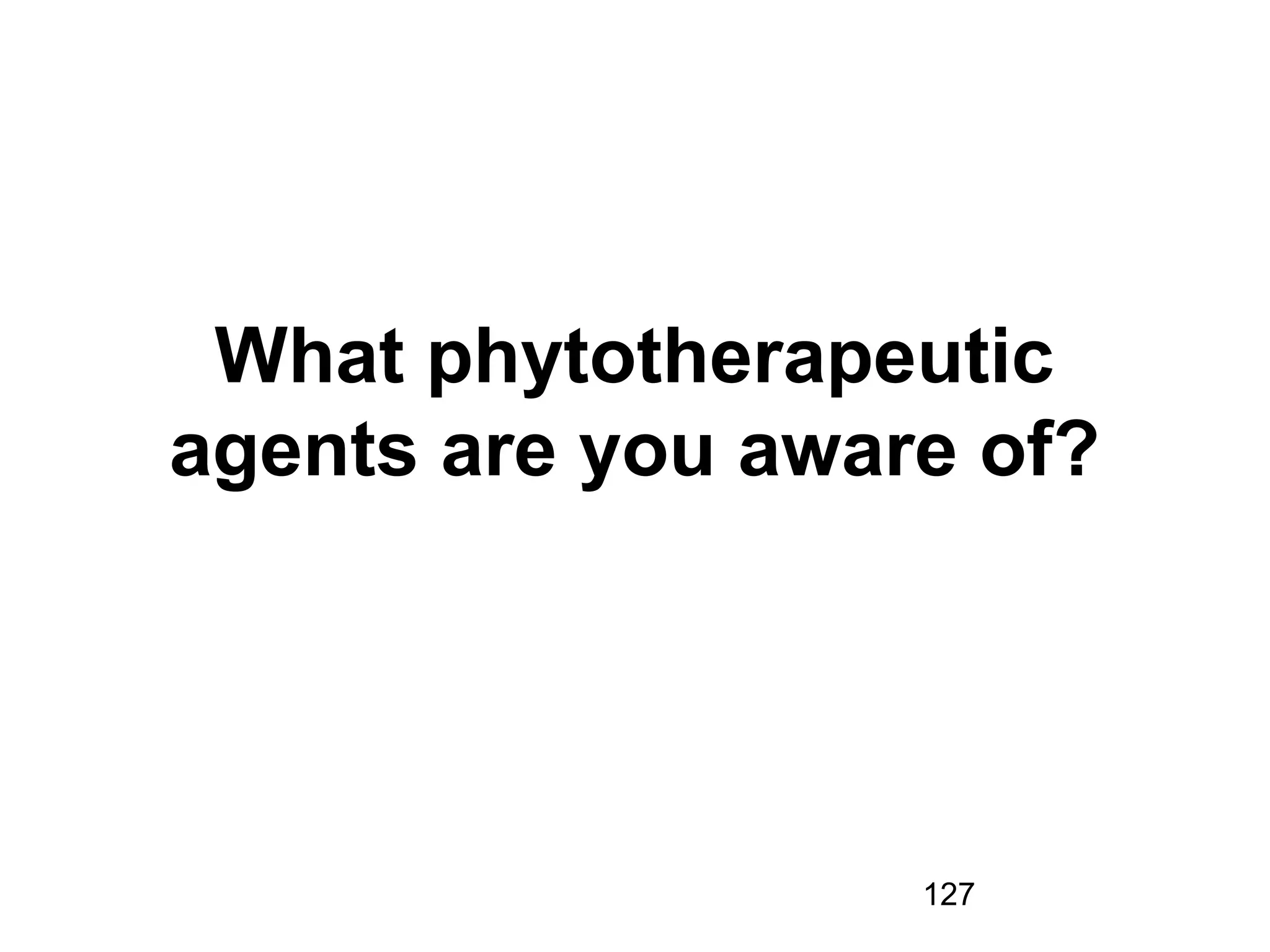 127
What phytotherapeutic
agents are you aware of?
 