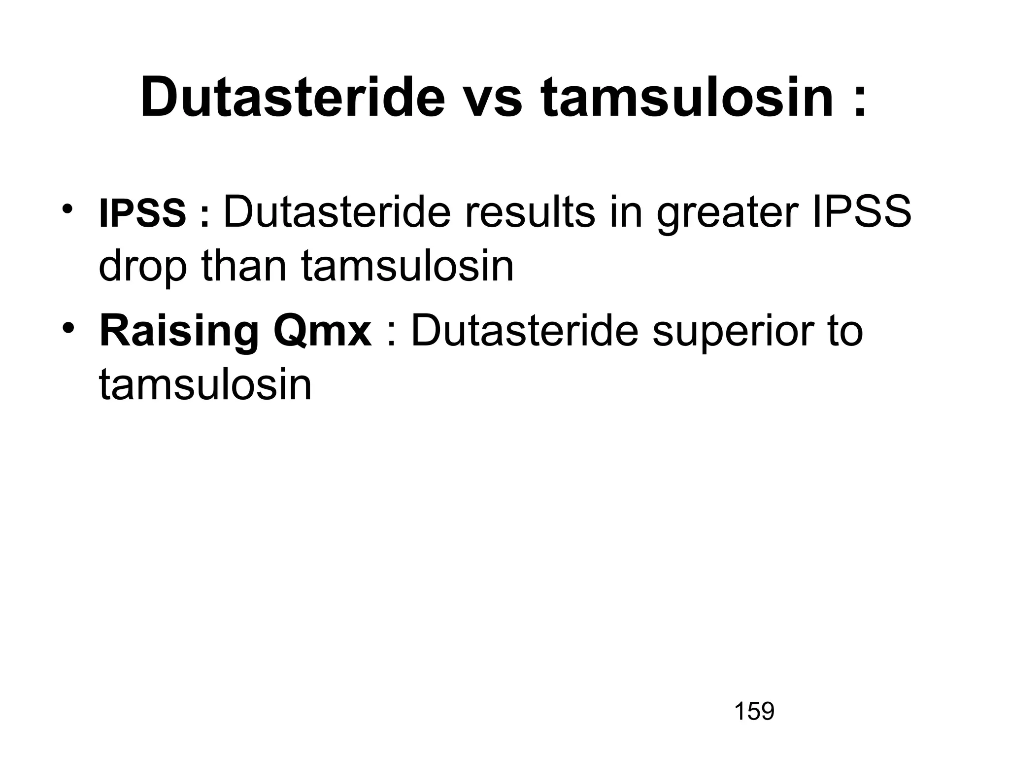 159
Dutasteride vs tamsulosin :
• IPSS : Dutasteride results in greater IPSS
drop than tamsulosin
• Raising Qmx : Dutasteride superior to
tamsulosin
 