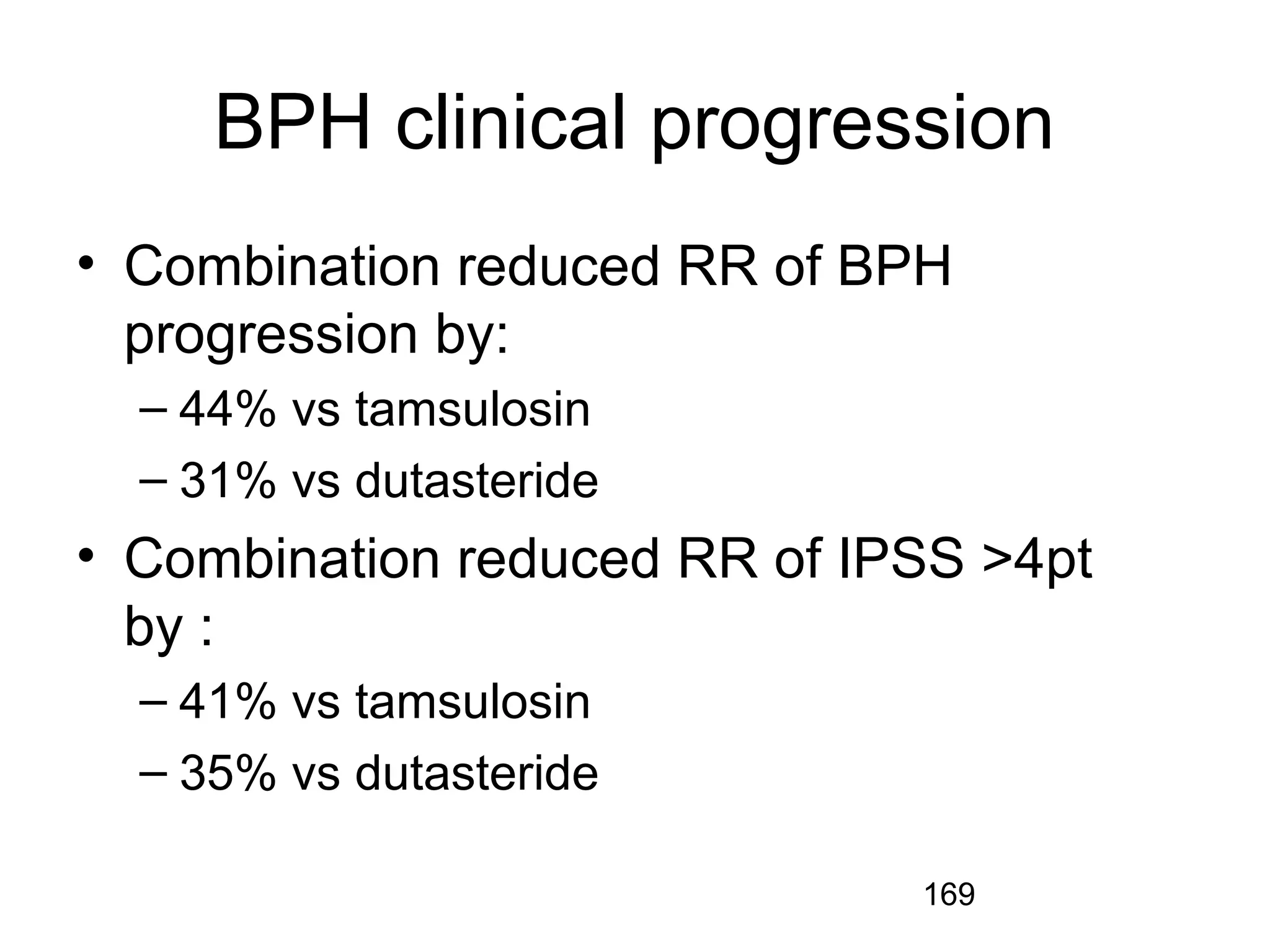 169
BPH clinical progression
• Combination reduced RR of BPH
progression by:
– 44% vs tamsulosin
– 31% vs dutasteride
• Combination reduced RR of IPSS >4pt
by :
– 41% vs tamsulosin
– 35% vs dutasteride
 