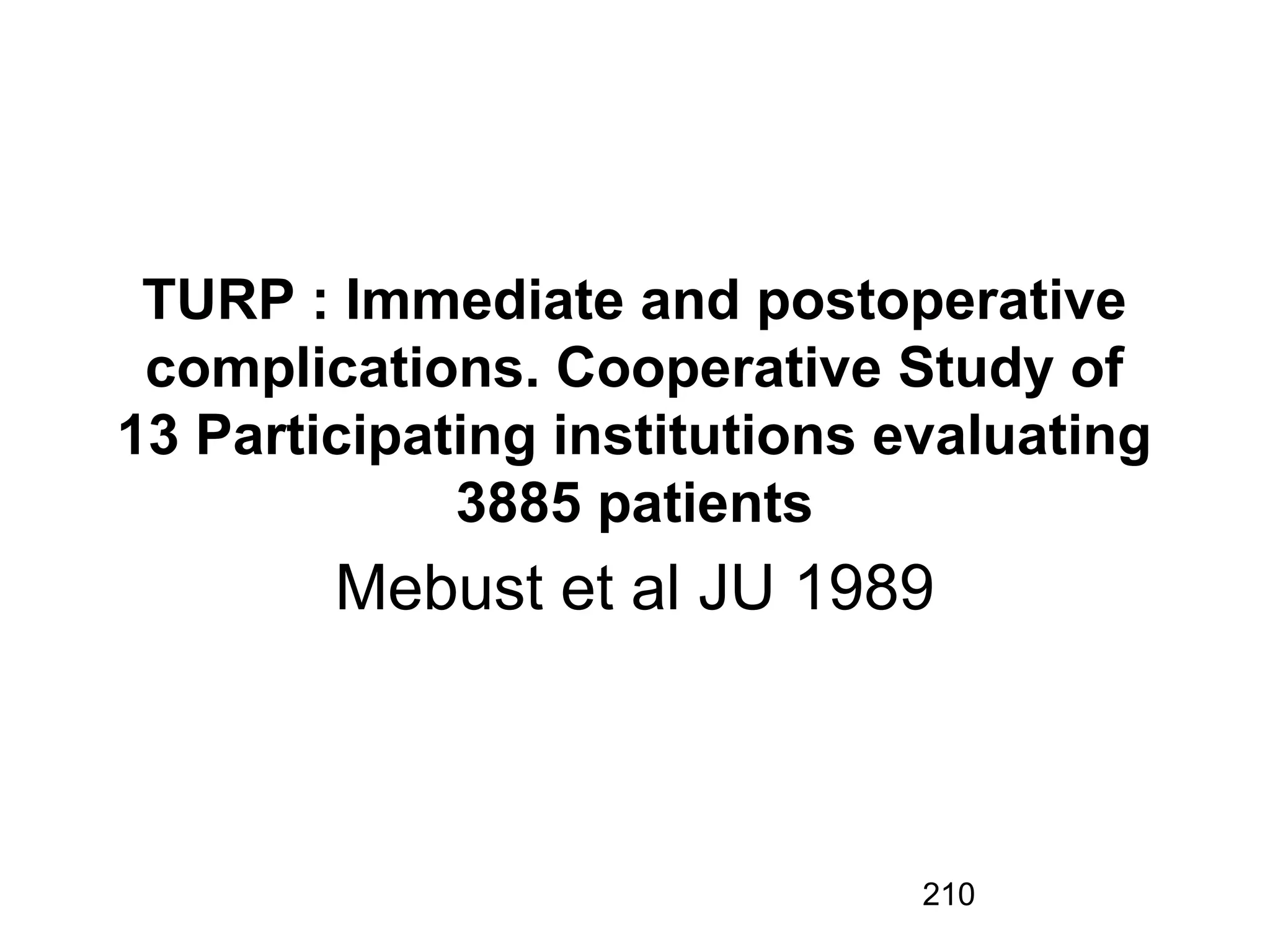 210
TURP : Immediate and postoperative
complications. Cooperative Study of
13 Participating institutions evaluating
3885 patients
Mebust et al JU 1989
 