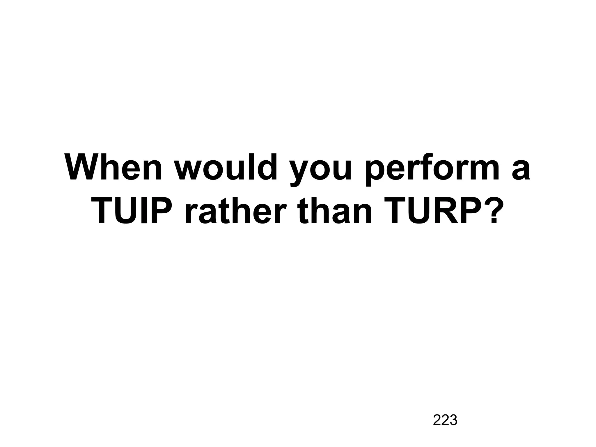 223
When would you perform a
TUIP rather than TURP?
 