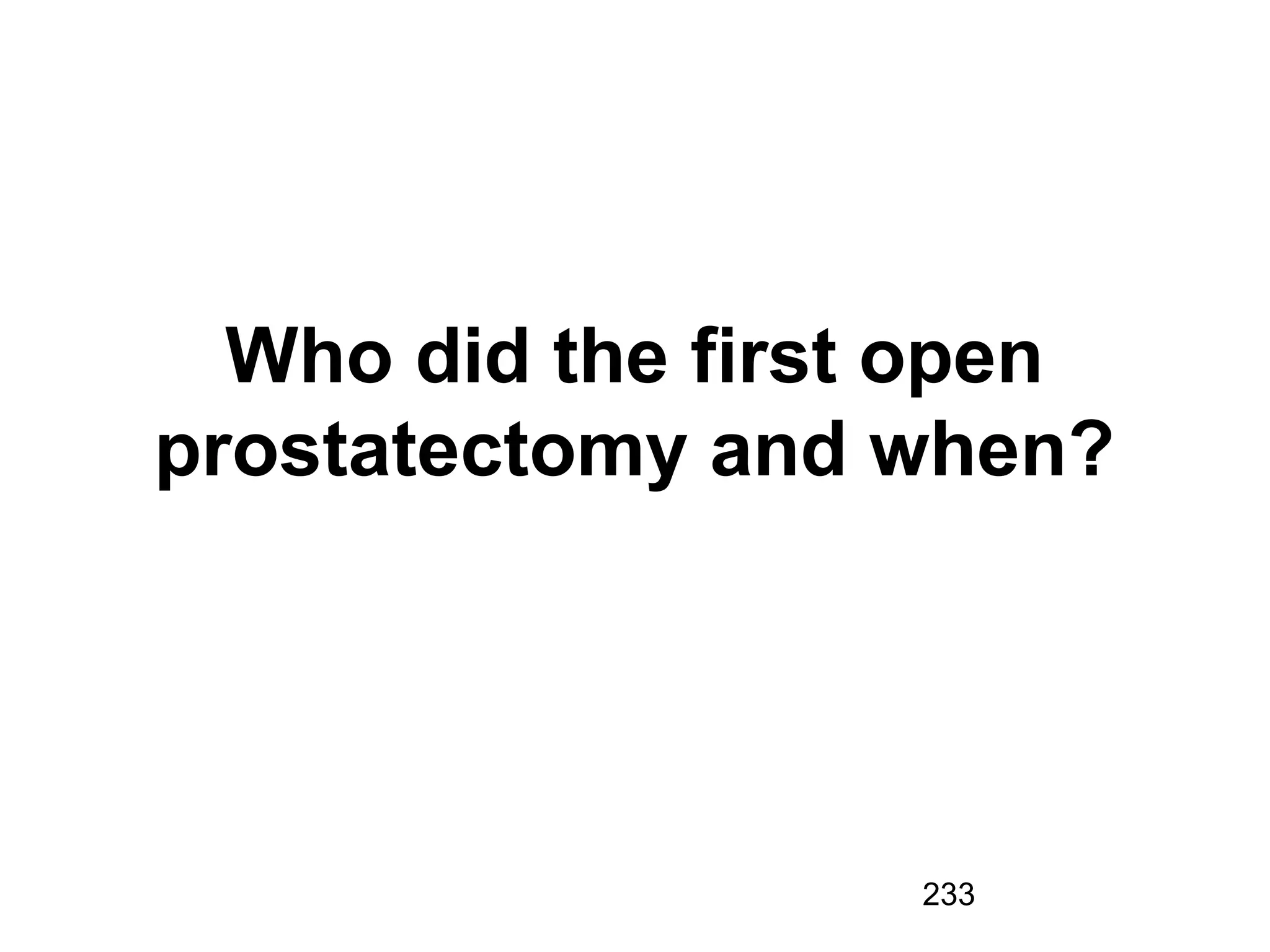 233
Who did the first open
prostatectomy and when?
 