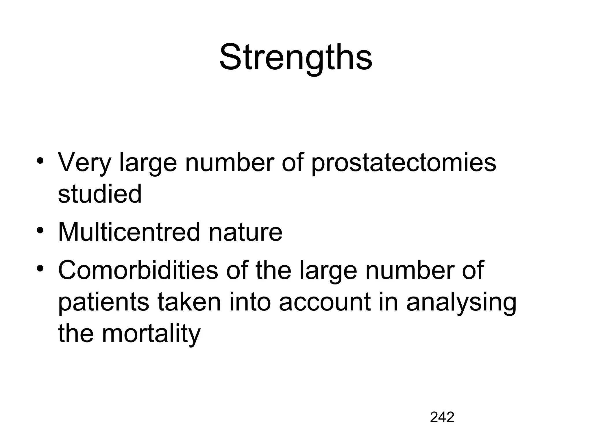 242
Strengths
• Very large number of prostatectomies
studied
• Multicentred nature
• Comorbidities of the large number of
patients taken into account in analysing
the mortality
 