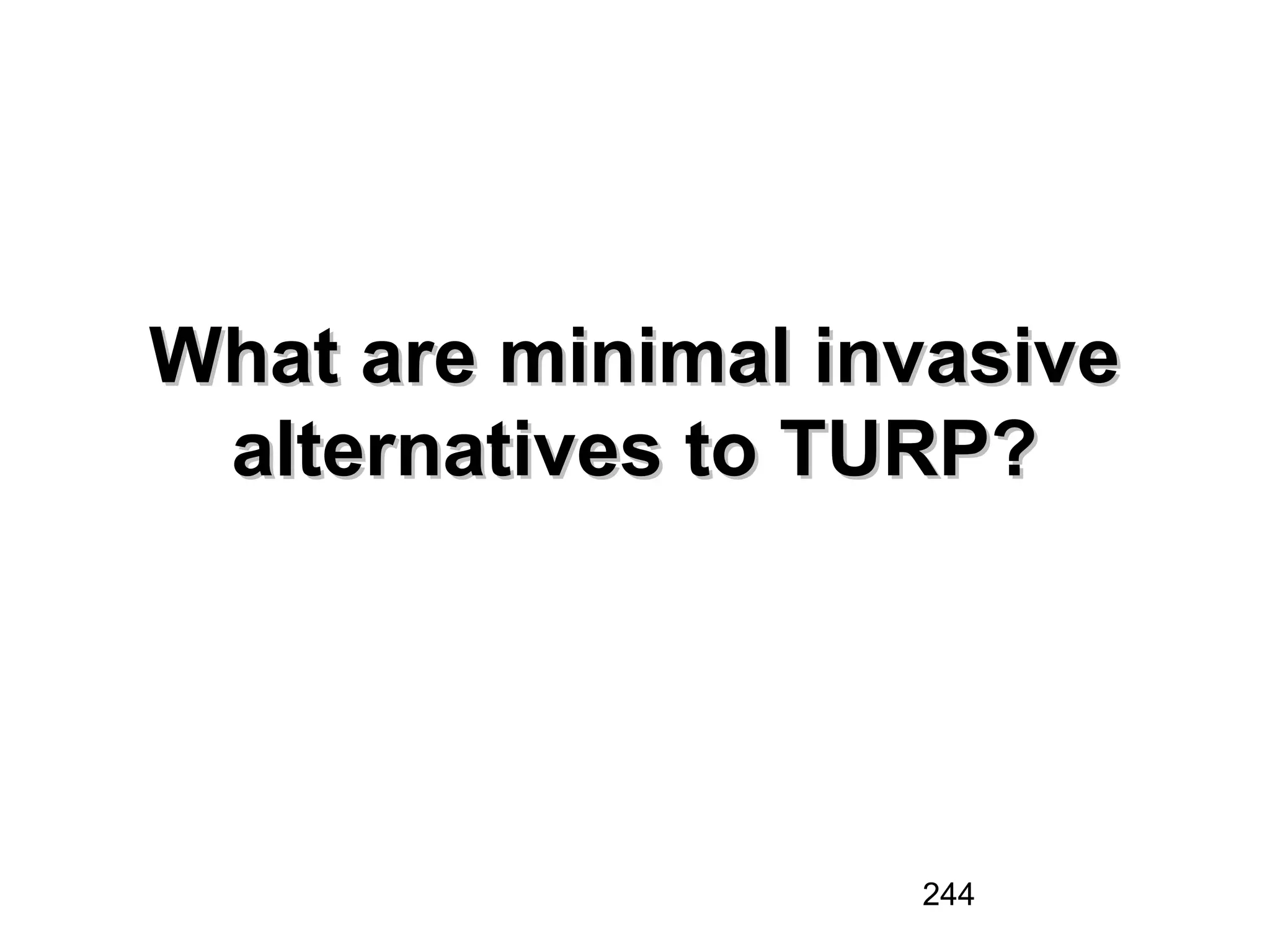 244
What are minimal invasiveWhat are minimal invasive
alternatives to TURP?alternatives to TURP?
 