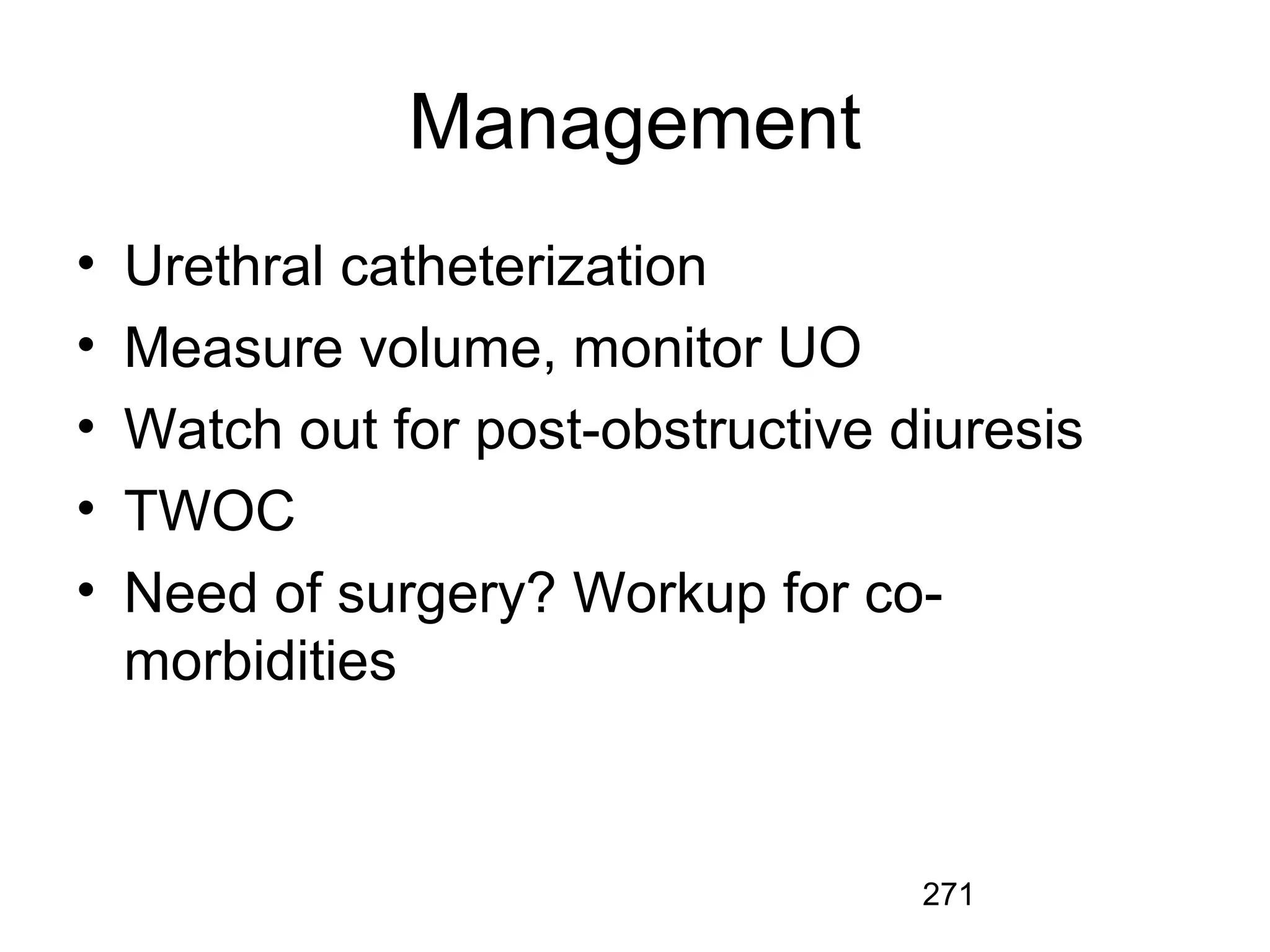 271
Management
• Urethral catheterization
• Measure volume, monitor UO
• Watch out for post-obstructive diuresis
• TWOC
• Need of surgery? Workup for co-
morbidities
 