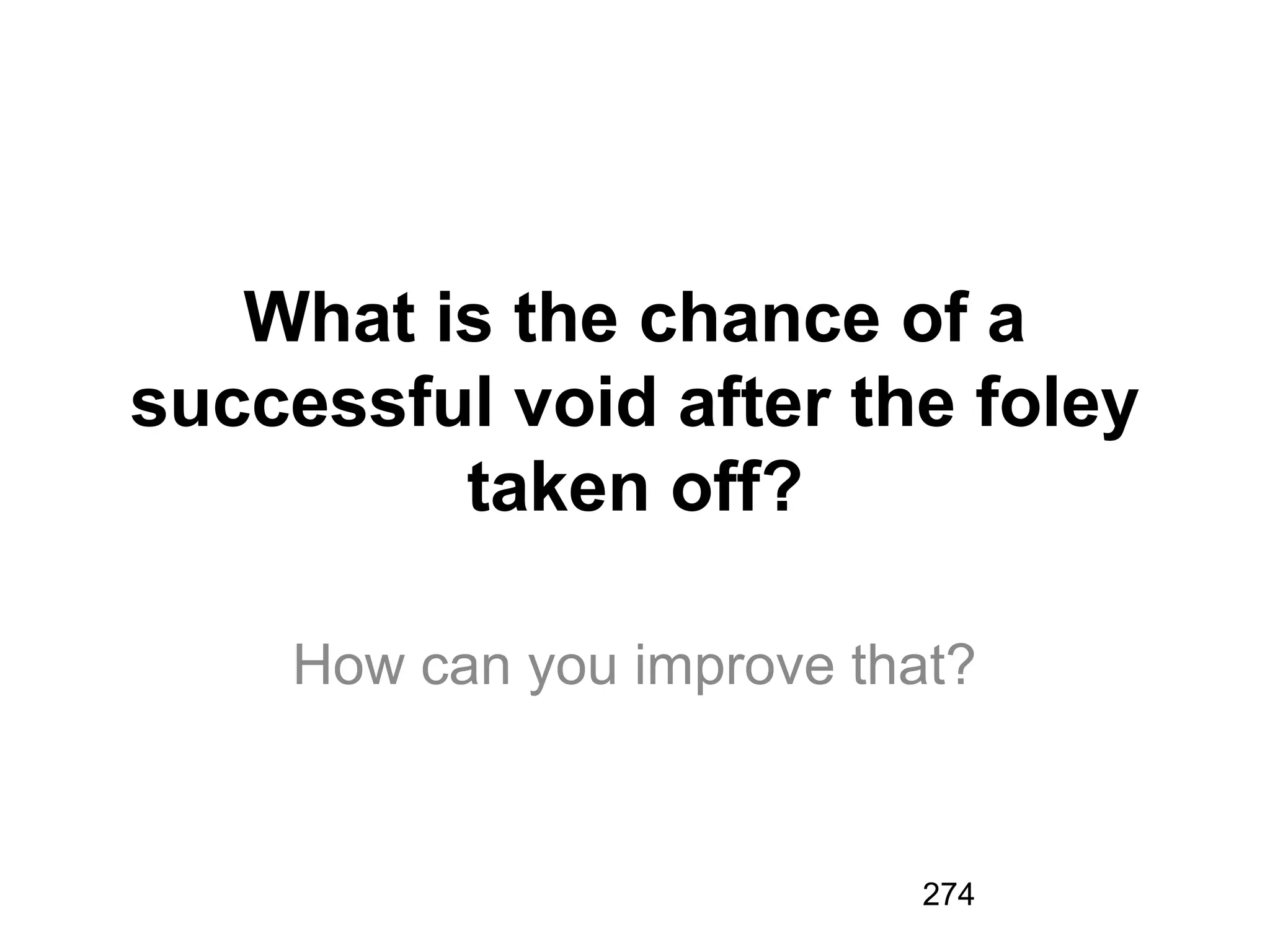 274
What is the chance of a
successful void after the foley
taken off?
How can you improve that?
 