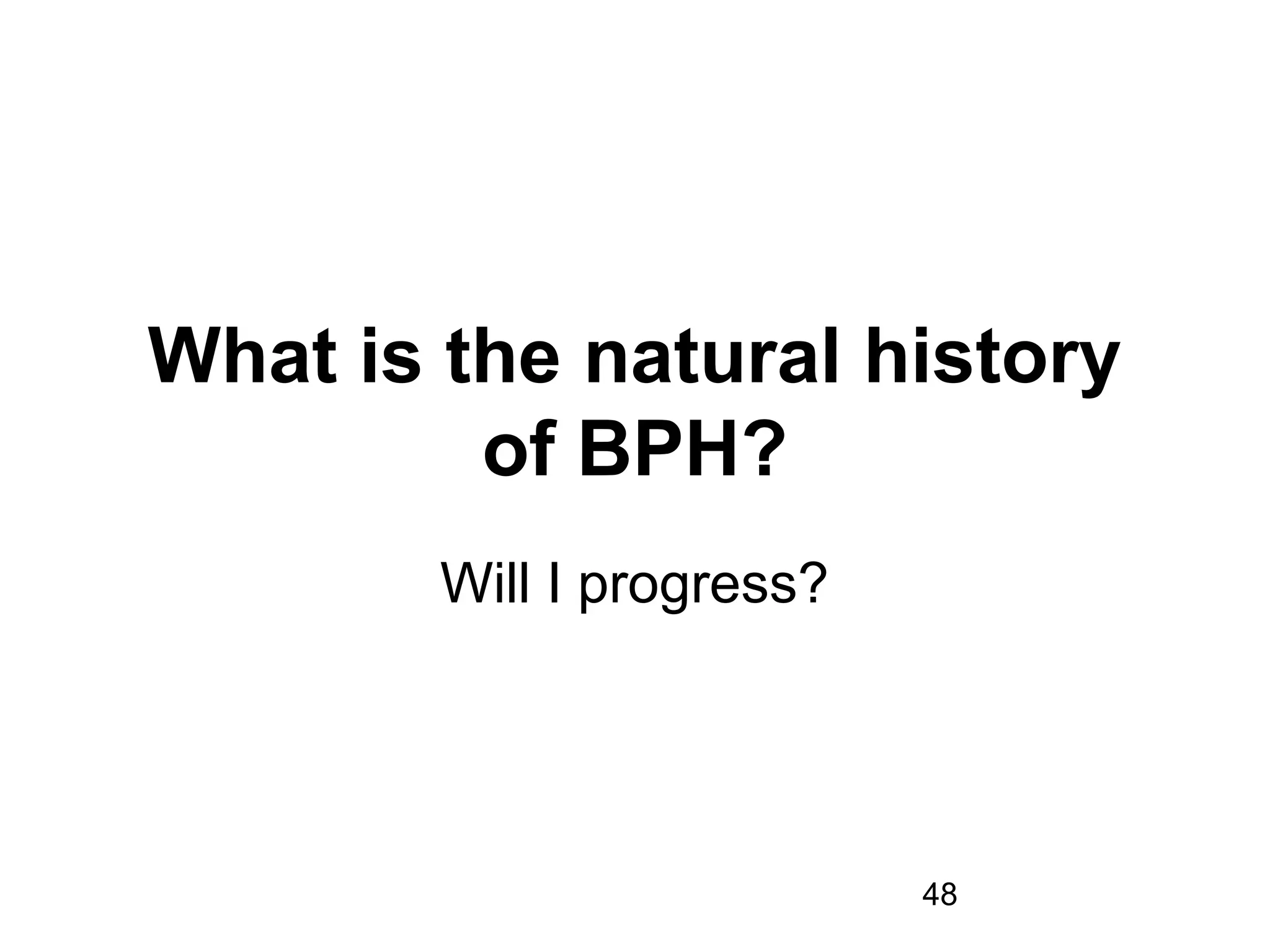 48
What is the natural history
of BPH?
Will I progress?
 