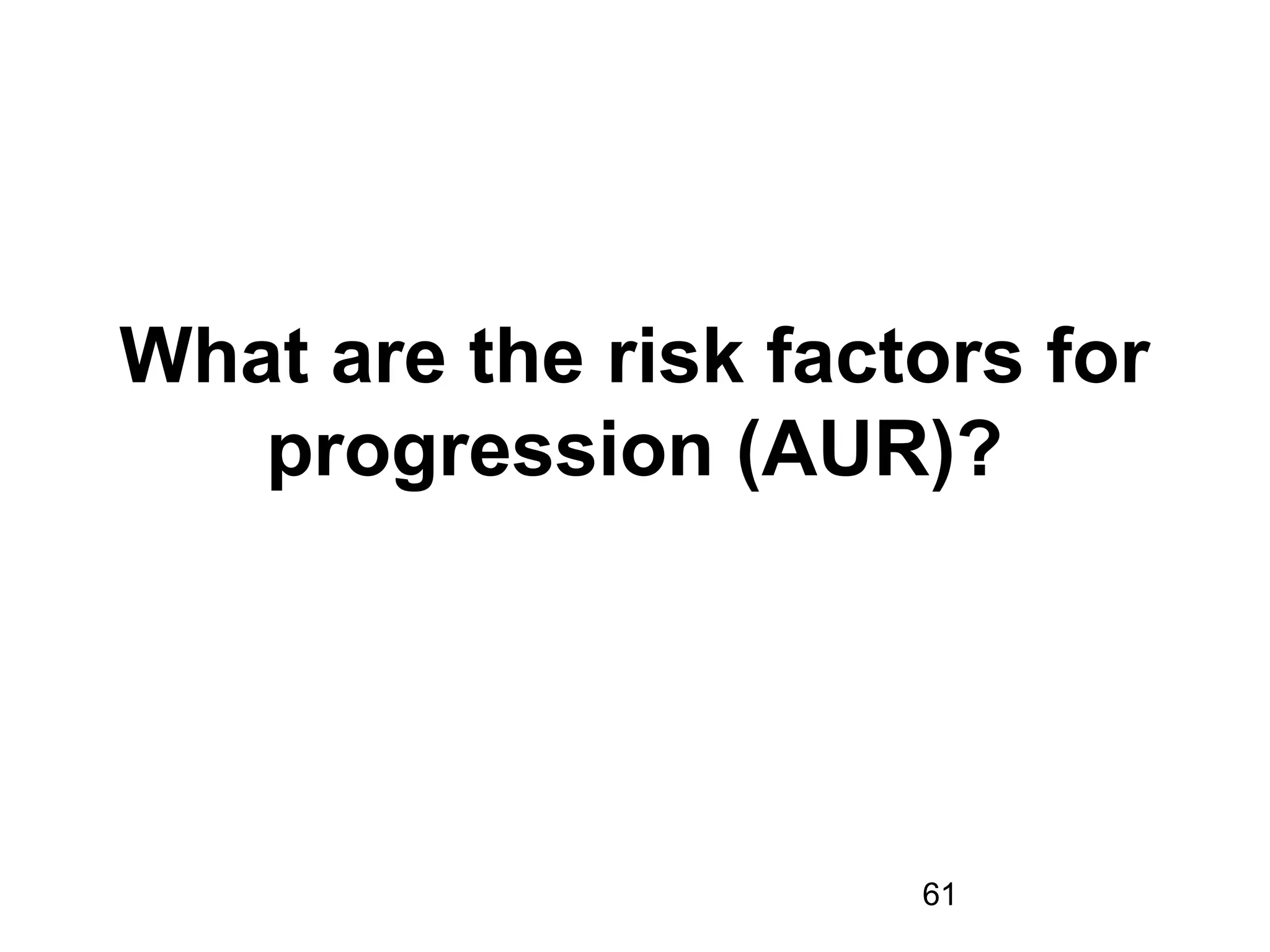 61
What are the risk factors for
progression (AUR)?
 