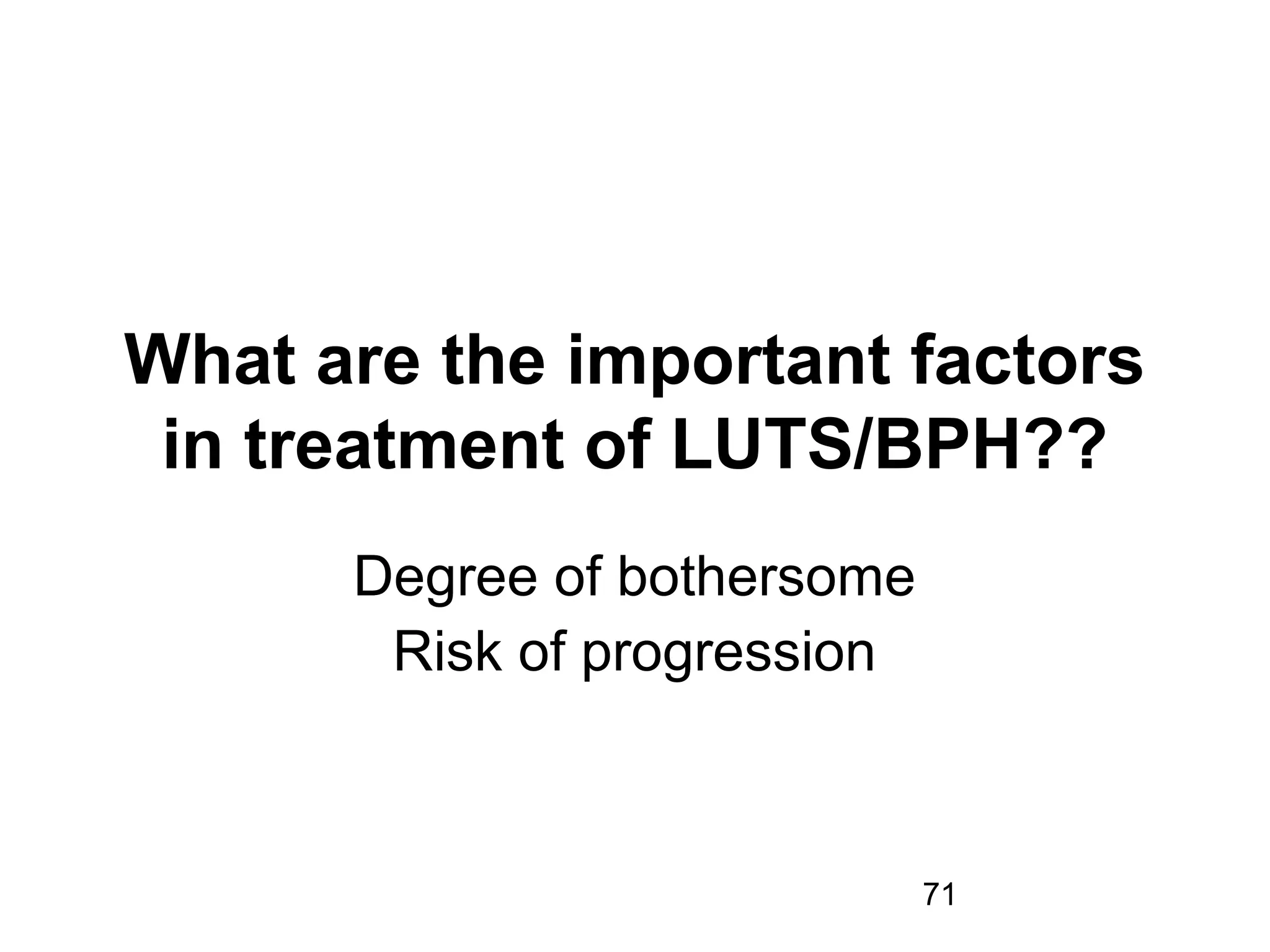71
What are the important factors
in treatment of LUTS/BPH??
Degree of bothersome
Risk of progression
 