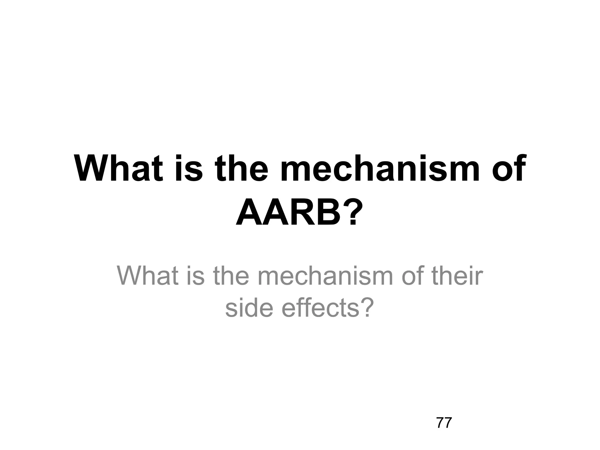 77
What is the mechanism of
AARB?
What is the mechanism of their
side effects?
 