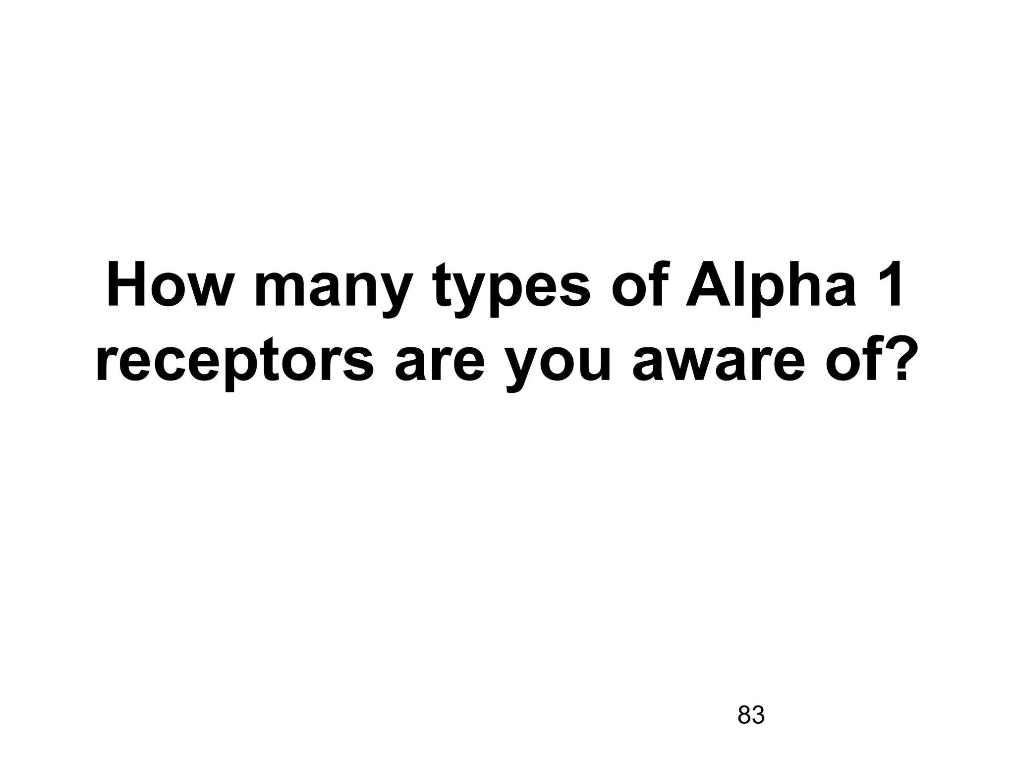 83
How many types of Alpha 1
receptors are you aware of?
 