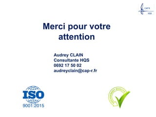 Merci pour votre
attention
Audrey CLAIN
Consultante HQS
0692 17 50 02
audreyclain@cap-r.fr
 