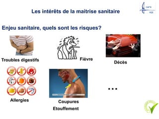 Enjeu sanitaire, quels sont les risques?
Troubles digestifs Fièvre
Décès
Les intérêts de la maitrise sanitaire
Allergies Coupures
Etouffement
…
8
 