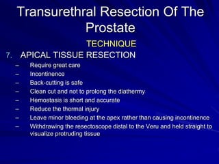 Transurethral Resection Of
The Prostate
TECHNIQUE
7. FINAL HEMOSTASIS
 Systemic hemostasis
 Bladder neck
 mucosal edge
...