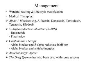 Management
• Watchful waiting & Life style modification
• Medical Therapies:
 Alpha 1-Blockers: e.g. Alfuzosin, Doxazosin...
