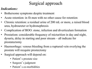 Surgical approach
Indications:
• Bothersome symptoms despite treatment
• Acute retention: in fit men with no other cause f...