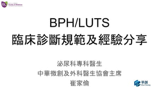 BPH/LUTS
臨床診斷規範及經驗分享
泌尿科專科醫生
中華微創及外科醫生協會主席
崔家倫
 