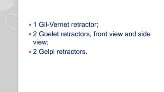  1 Gil-Vernet retractor;
 2 Goelet retractors, front view and side
view;
 2 Gelpi retractors.
 