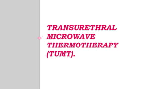 TRANSURETHRAL
MICROWAVE
THERMOTHERAPY
(TUMT).
 