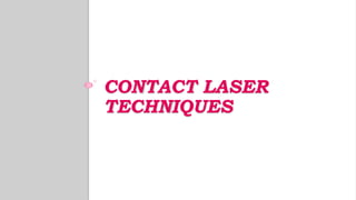 CONTACT LASER
TECHNIQUES
 