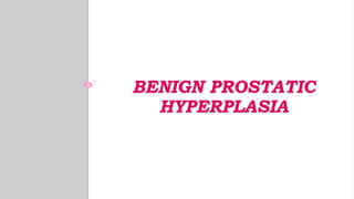 BENIGN PROSTATIC
HYPERPLASIA
 
