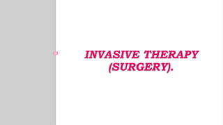 INVASIVE THERAPY
(SURGERY).
 