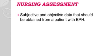 NURSING ASSESSMENT
 Subjective and objective data that should
be obtained from a patient with BPH.
 