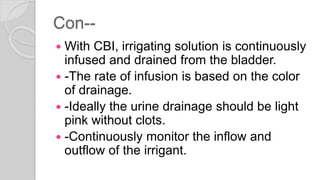 Con--
 - If bladder spasms develop, check the
catheter for clots.
 -If present, remove the clots by irrigation so
that u...