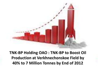 TNK-BP Holding OAO : TNK-BP to Boost Oil
 Production at Verkhnechonskoe Field by
 40% to 7 Million Tonnes by End of 2012
 