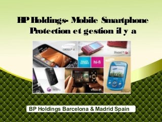 B H
 P oldings- M obile Smartphone
  Protection et gestion il y a




  BP Holdings Barcelona & Madrid Spain
 