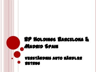 BP HOLDINGS BARCELONA &
MADRID SPAIN
Verständnis Auto Händler
betrug
 