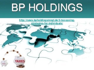 BP HOLDINGS
 http://news.bpholdingsmngt.de/5-tax-saving-
           strategies-for-individuals/
 