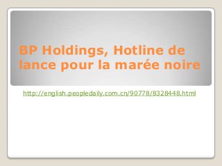 BP Holdings, Hotline de
lance pour la marée noire
http://english.peopledaily.com.cn/90778/8328448.html
 