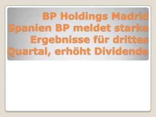 BP Holdings Madrid
Spanien BP meldet starke
   Ergebnisse für drittes
Quartal, erhöht Dividende
 
