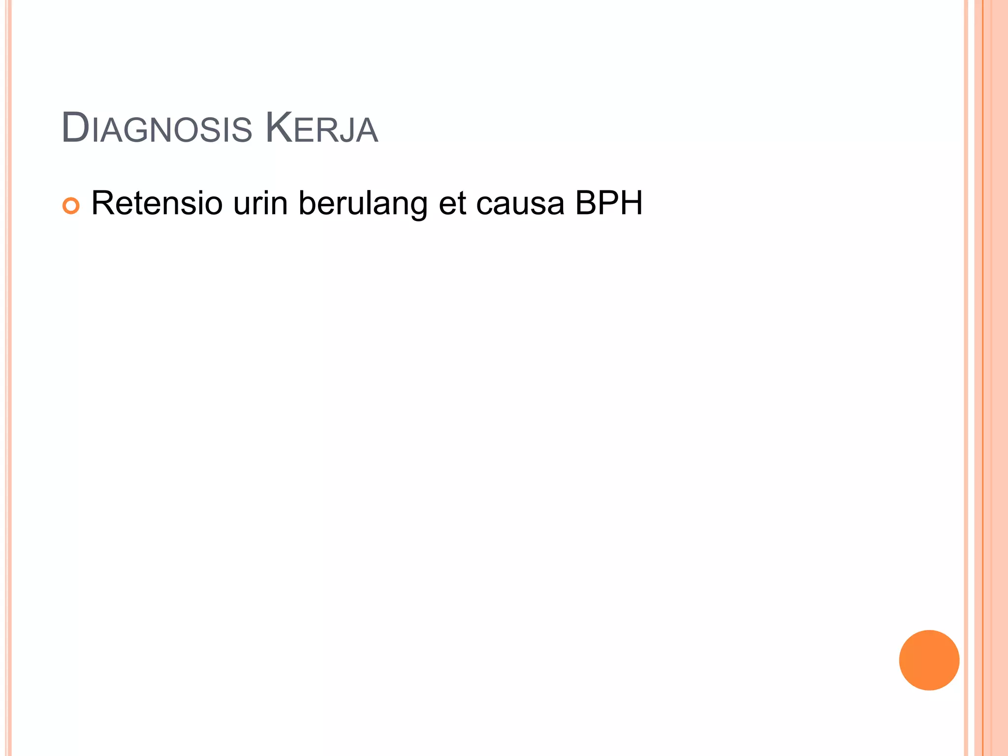 DIAGNOSIS KERJA


Retensio urin berulang et causa BPH

 