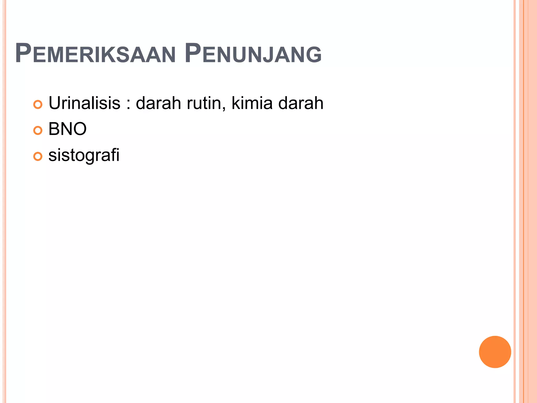 PEMERIKSAAN PENUNJANG
Urinalisis : darah rutin, kimia darah
 BNO
 sistografi


 