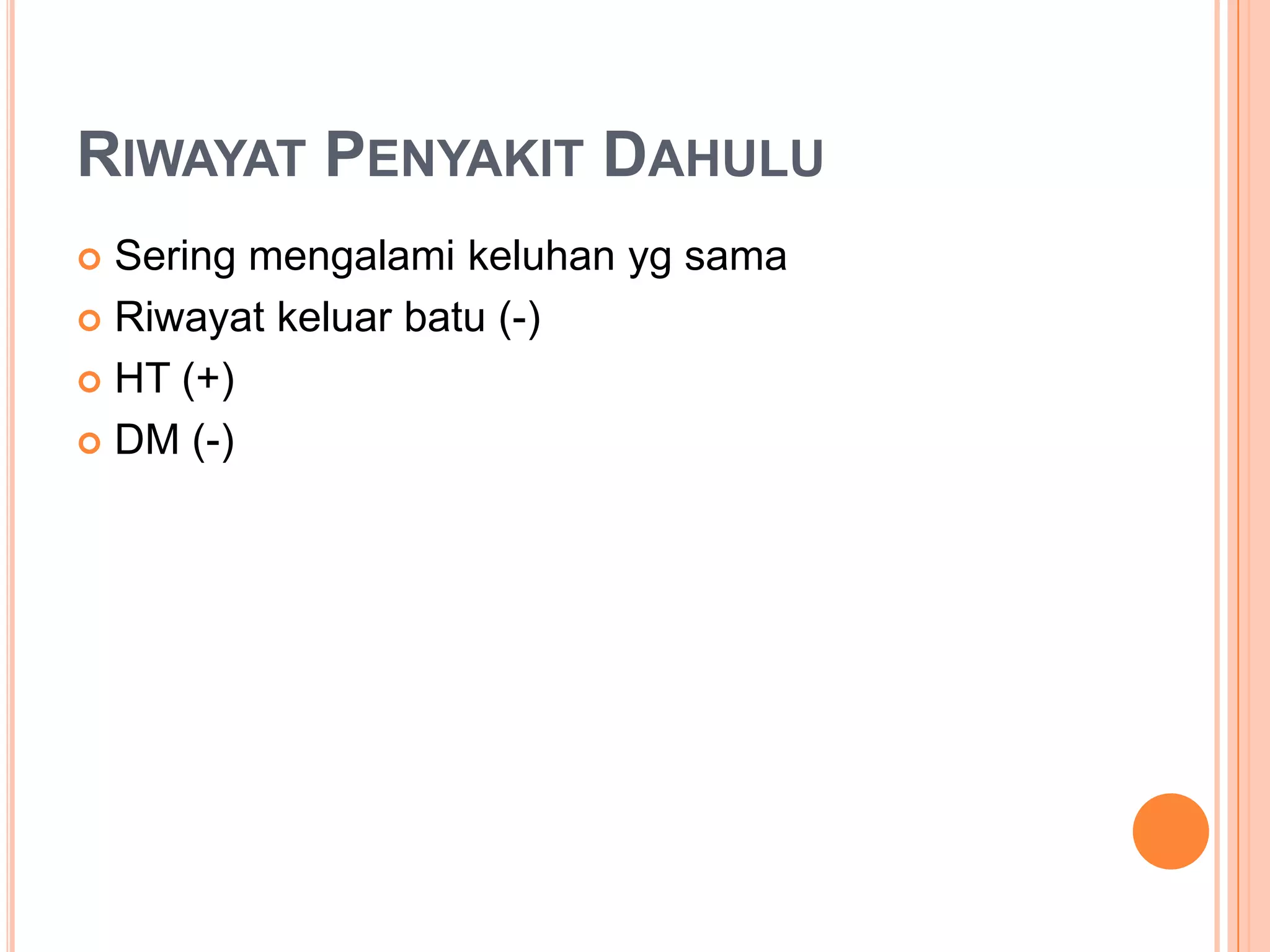 RIWAYAT PENYAKIT DAHULU
Sering mengalami keluhan yg sama
 Riwayat keluar batu (-)
 HT (+)
 DM (-)


 