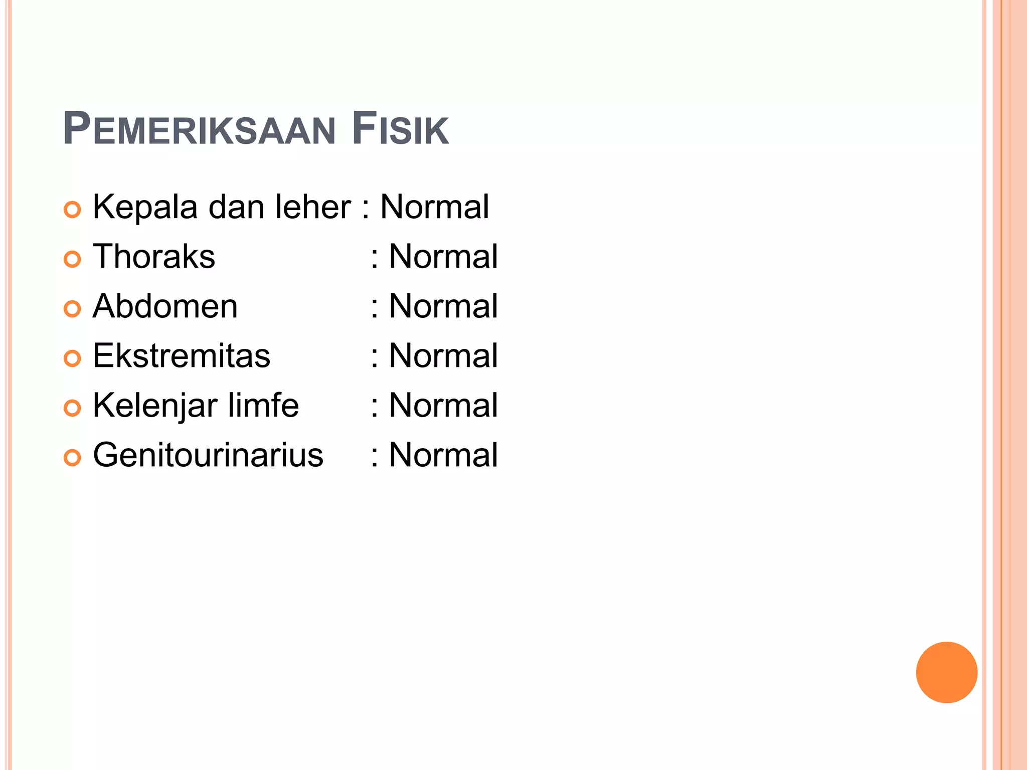 PEMERIKSAAN FISIK
Kepala dan leher : Normal
 Thoraks
: Normal
 Abdomen
: Normal
 Ekstremitas
: Normal
 Kelenjar limfe
: Normal
 Genitourinarius
: Normal


 