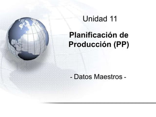 Unidad 11
Planificación de
Producción (PP)
- Datos Maestros -
 