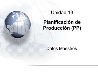 Unidad 13
Planificación de
Producción (PP)
- Datos Maestros -
 