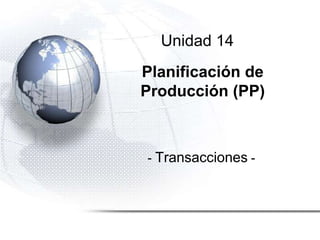 Unidad 14
Planificación de
Producción (PP)
- Transacciones -
 
