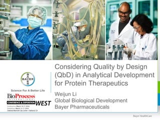 Considering Quality by Design
(QbD) in Analytical Development
for Protein Therapeutics
Weijun Li
Global Biological Development
Bayer Pharmaceuticals
 