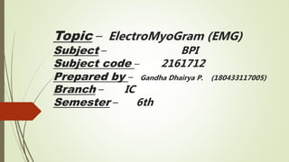 Topic – ElectroMyoGram (EMG)
Subject – BPI
Subject code – 2161712
Prepared by – Gandha Dhairya P. (180433117005)
Branch – IC
Semester – 6th
 