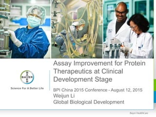 Assay Improvement for Protein
Therapeutics at Clinical
Development Stage
BPI China 2015 Conference - August 12, 2015
Weijun Li
Global Biological Development
 