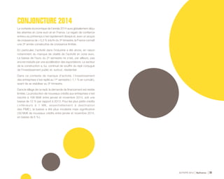 ACTIVITÉ 2014 Bpifrance 39
CONJONCTURE 2014
Le contexte économique de l’année 2014 aura globalement déçu
les attentes en zone euro et en France. Le regain de confiance
entrevu au printemps s’est rapidement dissipé et, avec un acquis
de croissance de + 0,3 % à la fin du 3e trimestre, la France connaît
une 3e année consécutive de croissance limitée.
En particulier, l’activité dans l’industrie a été atone, en raison
notamment du manque de vitalité de l’activité en zone euro.
La baisse de l’euro du 2e semestre ne s’est, par ailleurs, pas
encore traduite par une accélération des exportations. Le secteur
de la construction a, lui, continué de souffrir du repli conjugué
de l’investissement public et, surtout, résidentiel.
Dans ce contexte de manque d'activité, l’investissement
des entreprises s’est replié au 1er semestre ( -1,1 % en cumulé ),
avant de se stabiliser au 3e trimestre.
Dans le sillage de ce repli, la demande de financement est restée
limitée. La production de nouveaux crédits aux entreprises s’est
inscrite à 168 Md€ entre janvier et novembre 2014, soit une
baisse de 12 % par rapport à 2013. Pour les plus petits crédits
( inférieurs à 1 M€, essentiellement à destination
des PME ), la baisse a été plus modeste mais significative
( 59 Md€ de nouveaux crédits entre janvier et novembre 2014,
en baisse de 6 % ).
 