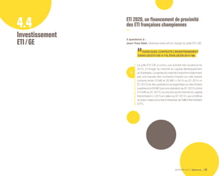 ACTIVITÉ 2014 Bpifrance 63
4.4
Investissement 
ETI / GE
ETI 2020, un financement de proximité
des ETI françaises championnes
3 questions à :
Jean-Yves Gilet, Directeur éxécutif en charge du pôle ETI / GE.
1
DANSQUELCONTEXTEL’INVESTISSEMENT
DANSLESETI  / GE A-T-ILÉVOLUÉEN2014?
Le pôle ETI / GE a connu une activité très soutenue en
2014, à l’image du marché du capital développement
qu’iladresse.Lareprisedumarchés’exprimenotamment
par une hausse des montants investis sur des tickets
compris entre 15 M€ et 30 M€ ( + 59 % au S1 2014 vs
S1 2013 ) et des opérations enregistrées sur des tickets
supérieursà30M€( aucuneopérationauS12013contre
214 M€ au S1 2014 ) ou encore sur le marché du capital
transmission( + 34%envaleurauS12014 ),quiconstitue
unenjeumajeurpourlesEntreprisesdeTailleIntermédiaire
( ETI ).
 