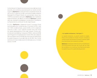 ACTIVITÉ 2014 Bpifrance 73
Conformément à l’objectif de renforcement de la taille des fonds
souscrits, et en cohérence avec les besoins du marché, le ticket
moyen de Bpifrance en fonds de fonds a progressé de plus de
39 % en 2014, à plus de 16,4 M€. Les fonds de capital croissance
Keensight IV et Partech Growth ont, par exemple, chacun reçu
70 M€ de souscriptions de la part de Bpifrance. Ces 2 opérations
majeures illustrent, par ailleurs, la volonté de Bpifrance, traduite
dans ses orientations stratégiques, de répondre à l’insuffisance
du financement du continuum du late stage français.
En 2014, Bpifrance a également lancé 2 nouveaux fonds
de fonds gérés pour compte de tiers. D’une part, le FFI3+, doté
de 70 M€ complémentaires, après 50 M€ en 2013 totalement
souscrits à date, a pour objectif d’investir dans des fonds
de capital développement d’une taille certaine. D’autre part,
le fonds de fonds MultiCap Croissance ( FFMC2 ), doté de 400 M€
par le Programme d’investissements d’avenir ( PIA ) vise à déployer
des souscriptions de 20 à 60 M€ dans des fonds de capital-risque
et capital croissance d’une taille cible de 200 M€. Ces 2 fonds
de fonds ont d’ores et déjà souscrit à 9 véhicules pour un montant
total de 140 M€.
« Le capital croissance, c’est quoi ? »
Le capital croissance, ou growth capital en anglais,
finance les sociétés en phase d’hyper croissance
unefoisquelemarchéetleurbusinessmodelestvalidé
pour les amener à la croissance rentable.
Bpifranceadécidédemettrel’accentsurl’identification
et le financement de fonds de ce type afin de créer
les conditions d’un continuum de financement entre
le capital-risque et le capital développement.
 