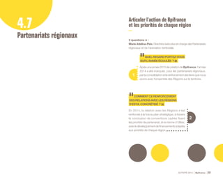 ACTIVITÉ 2014 Bpifrance 81
2
4.7
Partenariats régionaux
Articuler l’action de Bpifrance
et les priorités de chaque région
3 questions à :
Marie Adeline-Peix, Directrice éxécutive en charge des Partenariats
régionaux et de l’animation territoriale.
1
QUELREGARDPORTEZ-VOUS
SURL’ANNÉEÉCOULÉE ?
Aprèsuneannée2013decréationdeBpifrance,l’année
2014 a été marquée, pour les partenariats régionaux,
parlaconsolidationetlerenforcementdesliensquenous
avons avec l’ensemble des Régions sur le territoire.
COMMENTCERENFORCEMENT
DESRELATIONSAVECLESRÉGIONS
S’EST-ILCONCRÉTISÉ ?
En 2014, la relation avec les Régions s’est
renforcée à la fois au plan stratégique, à travers
la conclusion de conventions cadres fixant
les priorités de partenariat, et en terme d’offres,
avecledéveloppementdefinancementsadaptés
aux priorités de chaque région.
 