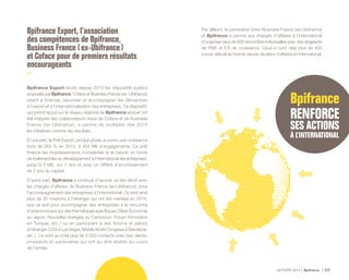 ACTIVITÉ 2014 Bpifrance 117
Bpifrance Export, l’association
des compétences de Bpifrance,
Business France ( ex - Ubifrance )
et Coface pour de premiers résultats
encourageants
Bpifrance Export réunit depuis 2013 les dispositifs publics
proposés par Bpifrance, Coface et Business France ( ex - Ubifrance )
visant à financer, sécuriser et accompagner les démarches
à l’export et à l’internationalisation des entreprises. Ce dispositif,
qui prend appui sur le réseau régional de Bpifrance auquel ont
été intégrés des collaborateurs issus de Coface et de Business
France ( ex - Ubifrance ), a permis de multiplier dès 2014
les initiatives comme les résultats.
D’une part, le Prêt Export, produit phare, a connu une croissance
forte de 264 % en 2014, à 404 M€ d’engagements. Ce prêt
finance les investissements immatériels et le besoin en fonds
de roulement liés au développement à l’international des entreprises,
jusqu’à 5 M€, sur 7 ans et avec un différé d’amortissement
de 2 ans du capital.
D’autre part, Bpifrance a continué d’œuvrer, en lien étroit avec
les chargés d’affaires de Business France ( ex - Ubifrance ), pour
l’accompagnement des entreprises à l’international. Ce sont ainsi
plus de 30 missions à l’étranger qui ont été menées en 2014,
que ce soit pour accompagner des entreprises à la rencontre
d’acteurs locaux sur des thématiques spécifiques ( Silver Économie
au Japon, Nouvelles énergies au Cameroun, Forum Innovation
en Turquie, etc. ) ou en participant à des forums et salons
à l’étranger ( CES à Las Vegas, Mobile World Congress à Barcelone,
etc. ). Ce sont au total plus de 5 000 contacts avec des clients,
prospects et partenaires qui ont pu être établis au cours
de l’année.
Par ailleurs, le partenariat entre Business France ( ex - Ubifrance )
et Bpifrance a permis aux chargés d’affaires à l’international
d’organiser plus de 900 rencontres individuelles avec des dirigeants
de PME et ETI de croissance. Ceux-ci sont déjà plus de 400
à avoir débuté la mise en œuvre de plans d’affaires à l’international.
 